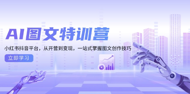 AI图文特训营：小红书抖音平台，从开营到变现，一站式掌握图文创作技巧-轻资本网