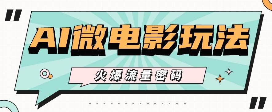 最近爆火的AI微电影玩法，零门槛新手也能制作原创作品，多种变现方式【视频+工具】-轻资本网
