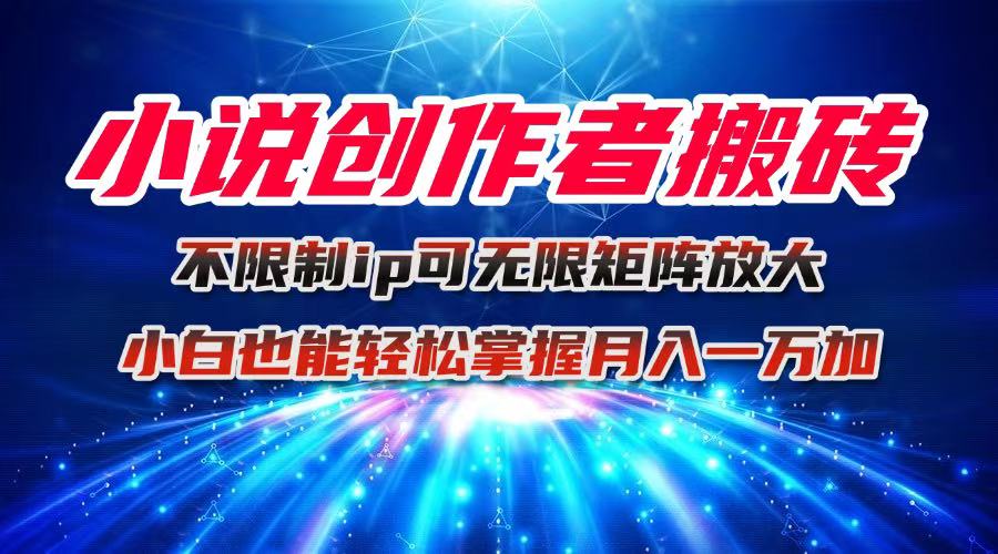 小说创作者搬砖玩法，不限制IP简单无脑 可矩阵无限放大小白也能实现轻...-轻资本网