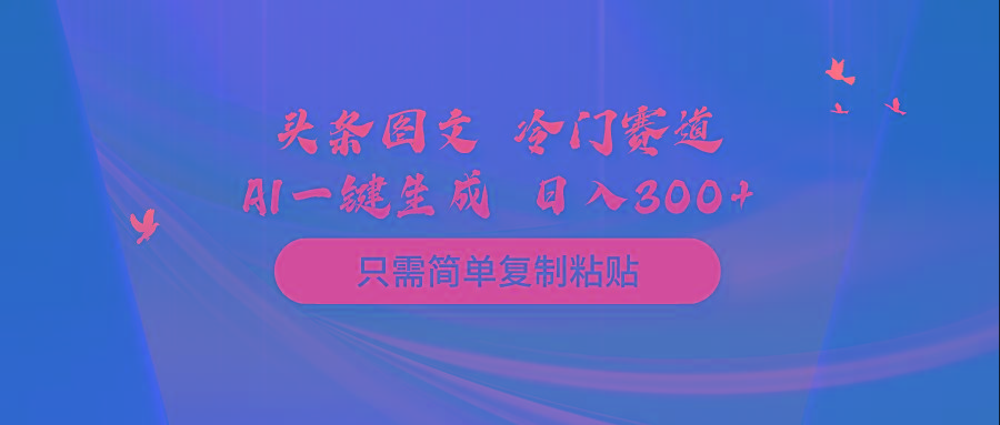 (10039期)头条图文 冷门赛道 只需简单复制粘贴 几分钟一条作品 日入300+-轻资本网