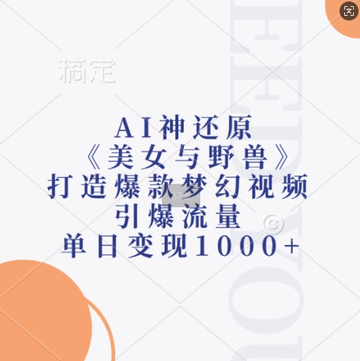AI神还原《美女与野兽》，打造爆款梦幻视频，引爆流量，单日变现1k-轻资本网