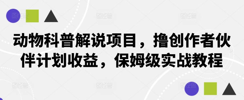 动物科普解说项目，撸创作者伙伴计划收益，保姆级实战教程-轻资本网