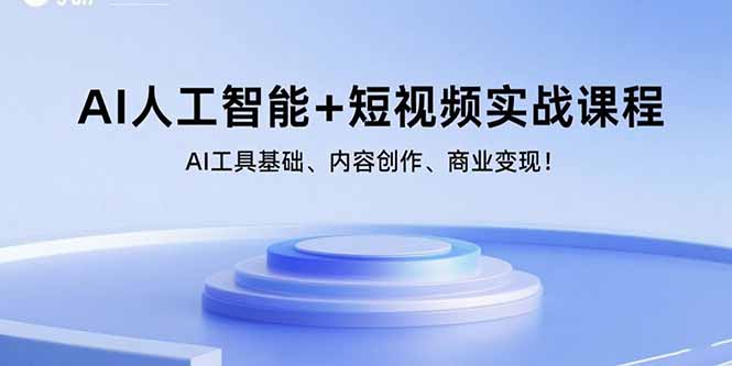 AI人工智能+短视频实战课程：AI工具基础、内容创作、商业变现！-轻资本网