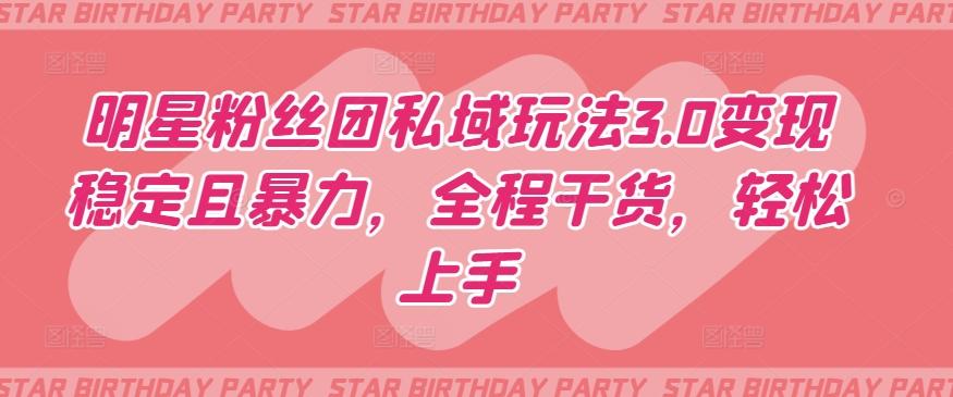 明星粉丝团私域玩法3.0变现稳定且暴力，全程干货，轻松上手【揭秘】-轻资本网