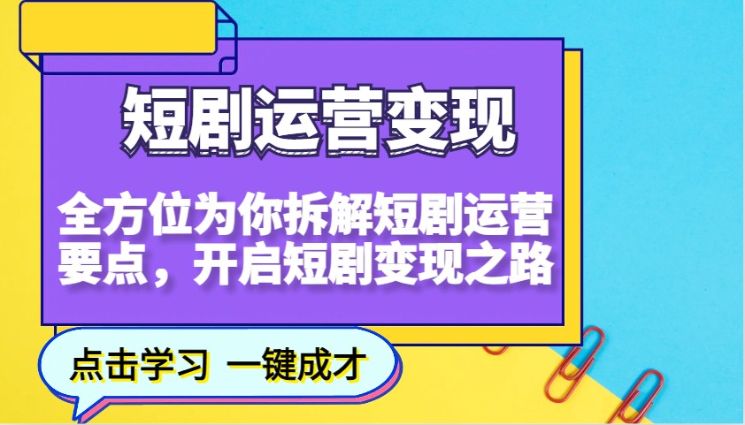 短剧运营变现，全方位为你拆解短剧运营要点，开启短剧变现之路-轻资本网