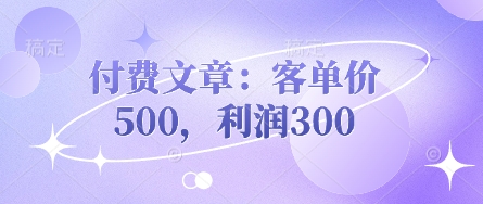 付费文章：客单价500，利润300-轻资本网