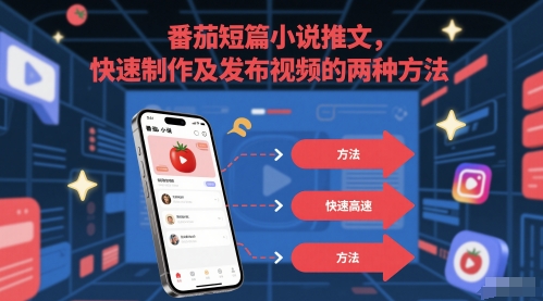 番茄短篇小说推文，快速制作及发布视频的两种方法-轻资本网