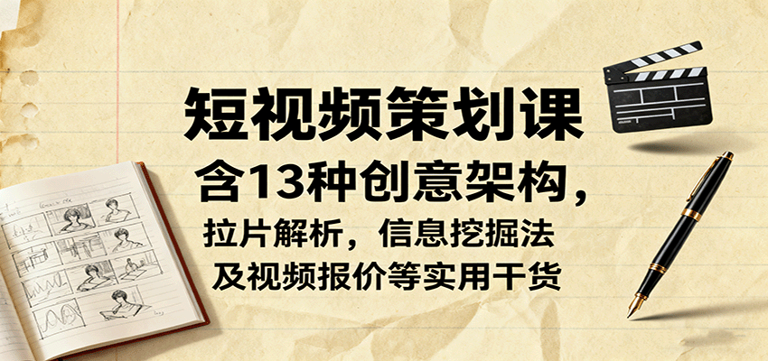 短视频策划课，含13种创意架构，拉片解析，信息挖掘法及视频报价等实用干货-轻资本网