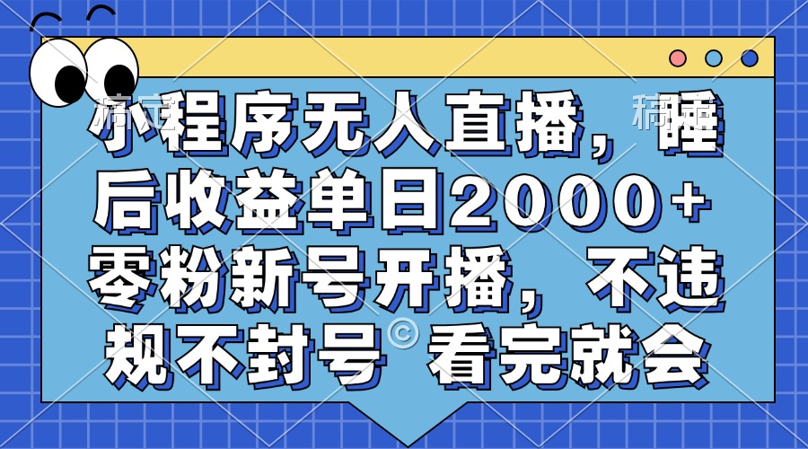 小程序无人直播，睡后收益单日2000+ 零粉新号开播，不违规不封号 看完就会-轻资本网