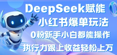 DeepSeek赋能小红书爆单玩法0粉新手小白都能操作，执行力跟上收益轻松上W，懒人勿做-轻资本网