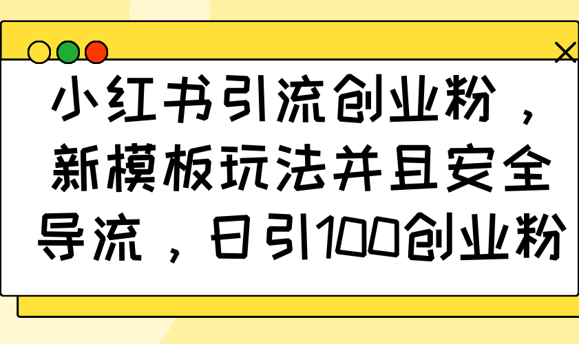 小红书引流创业粉，新模板玩法并且安全导流，日引100创业粉-轻资本网