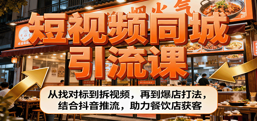 短视频同城引流课：从找对标到拆视频，再到爆店打法，结合抖音推流，助力餐饮店获客-轻资本网
