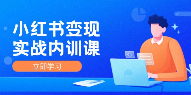 小红书变现实战内训课，0-1实现小红书-IP变现 底层逻辑/实战方法/训练结合-轻资本网