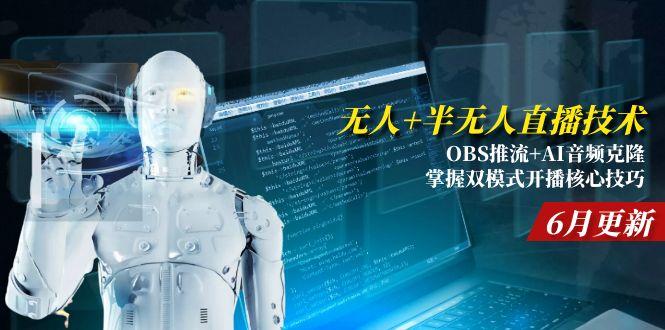 无人+半无人直播技术:OBS推流+AI音频克隆 掌握双模式开播核心技巧-6月更新-轻资本网