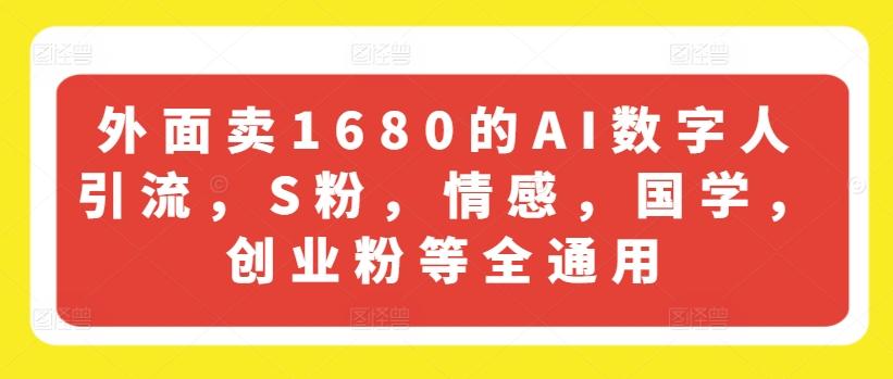 外面卖1680的AI数字人引流，S粉，情感，国学，创业粉等全通用-轻资本网