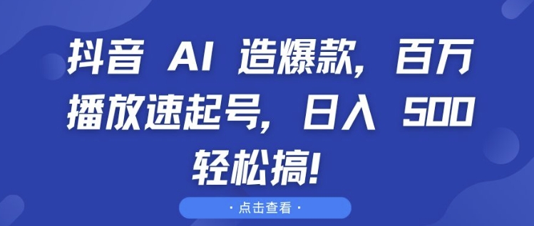 抖音 AI 造爆款，百万播放速起号，日入5张 轻松搞【揭秘】-轻资本网