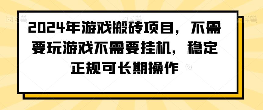 2024年游戏搬砖项目，不需要玩游戏不需要挂机，稳定正规可长期操作【揭秘】-轻资本网