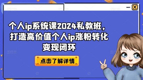 个人ip系统课2024私教班，打造高价值个人ip涨粉转化变现闭环-轻资本网