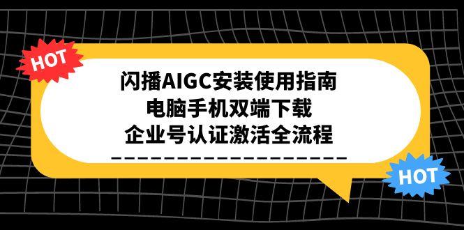 闪播AIGC安装使用指南，电脑手机双端下载，企业号认证激活全流程-轻资本网
