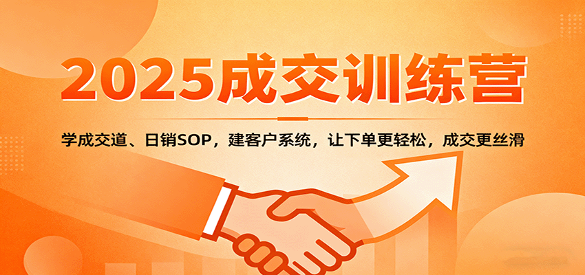 2025成交实战训练营：学成交道、日销SOP，建客户系统，让下单更轻松，成交更丝滑-轻资本网