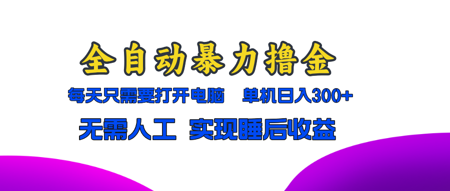 全自动暴力撸金，只需要打开电脑，单机日入300+无需人工，实现睡后收益-轻资本网