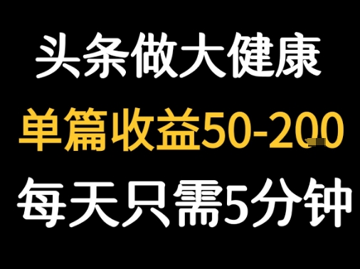 每天5分钟，用今日头条创作大健康图文 单篇收益50-2张-轻资本网