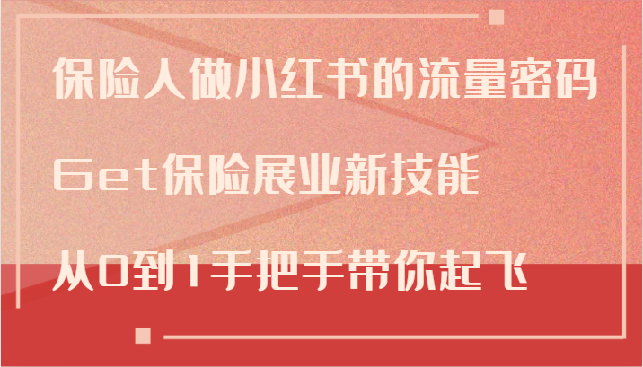 保险人做小红书的流量密码，Get保险展业新技能，从0到1手把手带你起飞-轻资本网