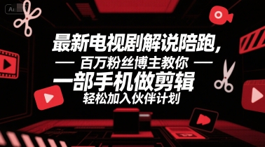 最新电视剧解说陪跑，百万粉丝博主教你一部手机做剪辑，轻松加入伙伴计划-轻资本网