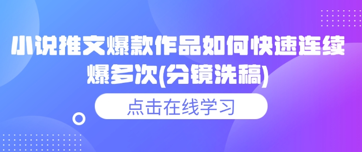 小说推文爆款作品如何快速连续爆多次(分镜洗稿)-轻资本网