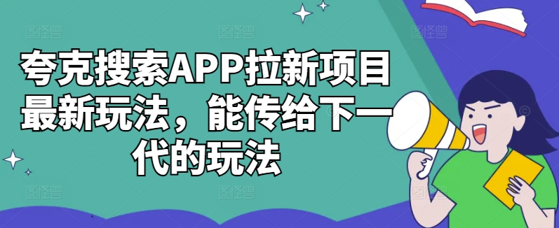 夸克搜索APP拉新项目最新玩法，能传给下一代的玩法-轻资本网