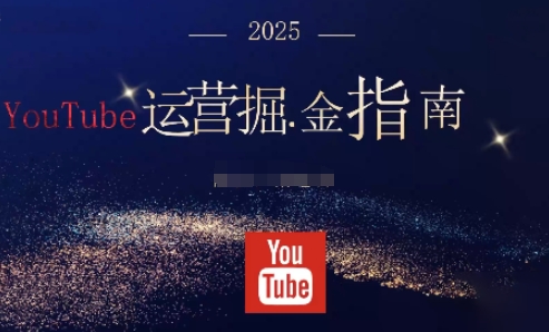 2025油管YouTuBe运营掘金指南，全方位帮你从零搭建油管运营体系-轻资本网
