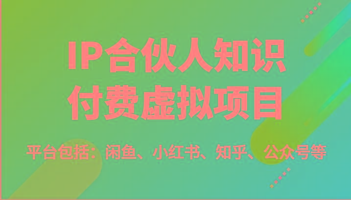 IP合伙人知识付费虚拟项目，包括：闲鱼、小红书、知乎、公众号等(51节)-轻资本网