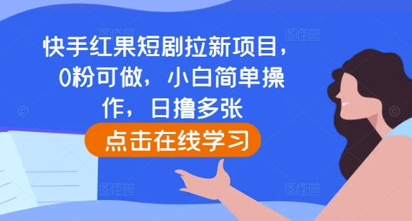 快手红果短剧拉新项目，0粉可做，小白简单操作，日撸多张-轻资本网