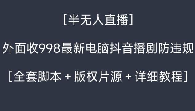 外面收998最新半无人直播电脑抖音播剧防违规【全套脚本＋版权片源＋详细教程】-轻资本网