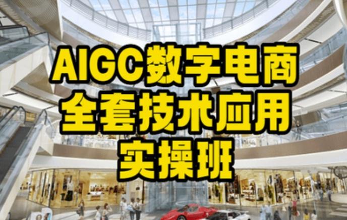 AIGC数字电商全套技术应用实操班，轻松打造高效电商-轻资本网