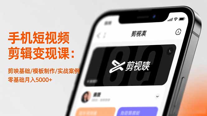 手机短视频剪辑变现课：剪映基础/模板制作/实战案例，零基础月入5000+-轻资本网