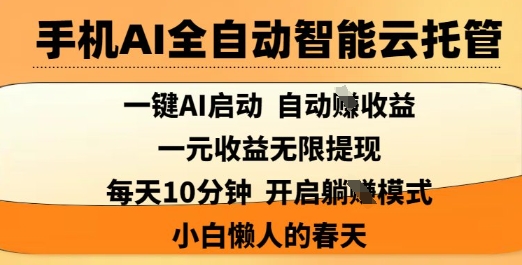 手机AI全自动智能云托管，一键AI启动，AI自动撸收益，支持1元无限体现，每天10分钟，小白懒人的春天【揭秘】-轻资本网