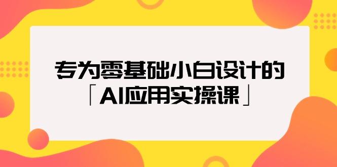 (9578期)专为零基础小白设计的「AI应用实操课」18节视频课-轻资本网