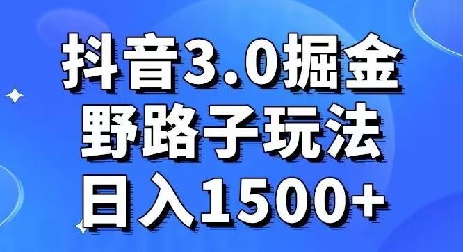 抖音3.0掘金，野路子玩法，实操日入1500+-轻资本网