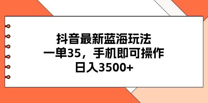 抖音最新蓝海玩法，一单35，手机即可操作，日入3500+，不了解一下真是...-轻资本网