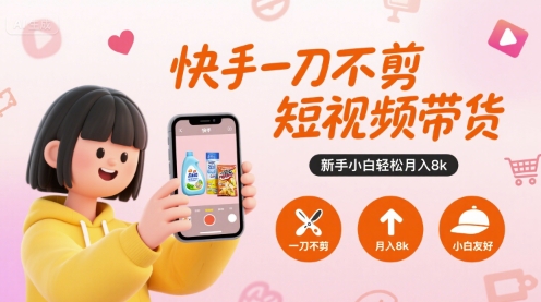 快手一刀不剪短视频带货，新手小白轻松月入8k-轻资本网
