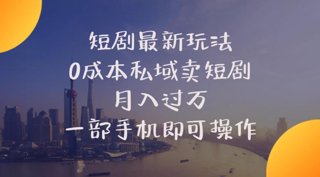 短剧最新玩法    0成本私域卖短剧     月入过万     一部手机即可操作-轻资本网
