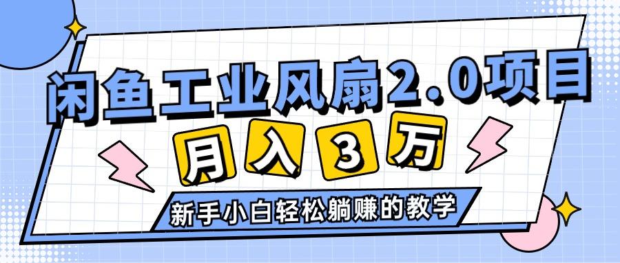 2024年6月最新闲鱼工业风扇2.0项目，轻松月入3W+，新手小白躺赚的教学-轻资本网
