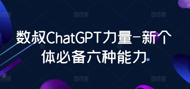 数叔ChatGPT力量-新个体必备六种能力-轻资本网