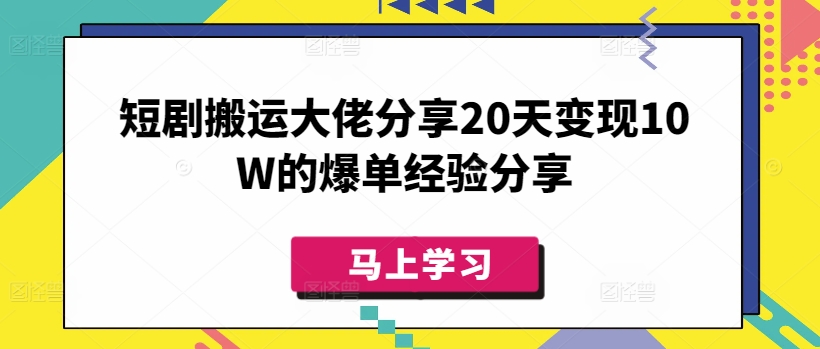 短剧搬运大佬分享20天变现10W的爆单经验分享-轻资本网