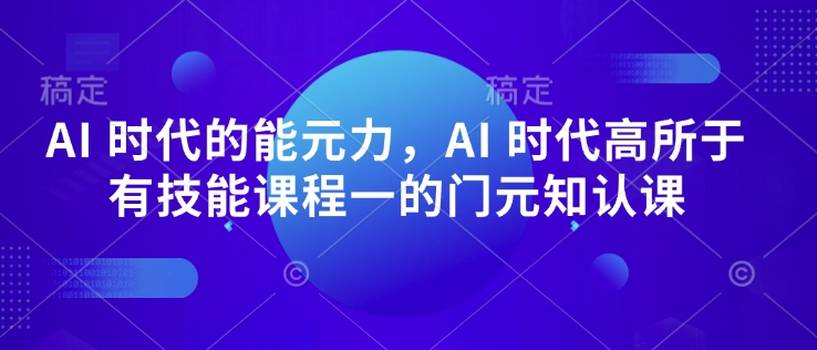 AI 时代的‮能元‬力，AI 时代高‮所于‬有技能课程‮一的‬门元‮知认‬课-轻资本网
