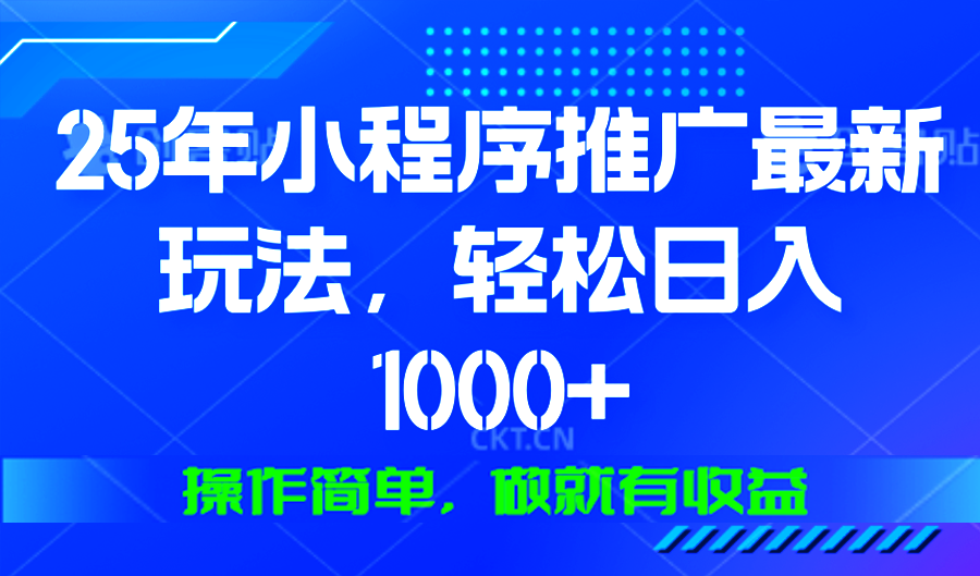 25年微信小程序推广最新玩法，轻松日入1000+，操作简单 做就有收益-轻资本网