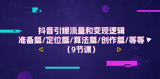 抖音引爆流量和变现逻辑，准备篇/定位篇/算法篇/创作篇/等等(9节课)-轻资本网