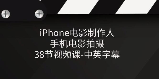 iPhone电影制作人-手机电影拍摄-38节视频课-中英字幕-轻资本网