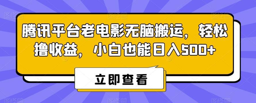 腾讯平台老电影无脑搬运，轻松撸收益，小白也能日入500+【揭秘】-轻资本网